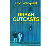 Urban Outcasts: A Comparative Sociology of Advanced Marginality