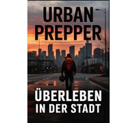 Urban Prepper: Krisenvorsorge und Überleben in der Stadt mit Strategie, Vorräten, Selbstschutz, Notfallplanung, Energieautarkie und urbanem Survivalwissen für moderne Prepper und Einsteiger