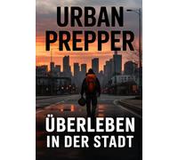 Urban Prepper: Krisenvorsorge und Überleben in der Stadt mit Strategie, Vorräten, Selbstschutz, Notfallplanung, Energieautarkie und urbanem Survivalwissen für moderne Prepper und Einsteiger
