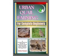Urban Quail Farming For Complete Beginners: A Comprehensive Guide To Backyard Quail Rearing And Urban Poultry Management
