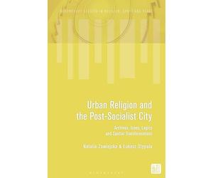 Urban Religion and the Post-Socialist City: Archives, Icons, Logics and Spatial Transformations