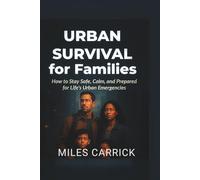 Urban Survival for Families: How to Stay Safe,Calm, and Prepared for Life's Urban Emergencies.
