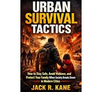 Urban Survival Tactics: How to Stay Safe, Avoid Violence, and Protect Your Family When Society Breaks Down in Modern Cities