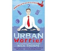 Urban Worrier: Adventures in the Lost Art of Letting Go Thorpe, Nick (Auteur)