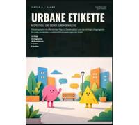 Urbane Etikette: Respektvoll und sicher durch den Alltag: Körpersprache im öffentlichen Raum, Deeskalation und der richtige Umgangston für mehr Kompetenz und Konfliktvermeidung in der Stadt.