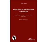 Urbanisation et décentralisation au Cameroun Essai d'analyse historique de la gestion urbaine (1900-2012) - André Tassou - L'harmattan - broché - Essai
