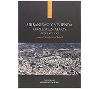 Urbanismo Y Vivienda Obrera En Alcoy : Siglos Xix Y Xx