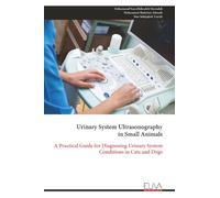 Urinary System Ultrasonography in Small Animals: A Practical Guide for Diagnosing Urinary System Conditions in Cats and Dogs