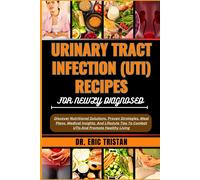Urinary Tract Infection (Uti) Recipes For Newly Diagnosed: Discover Nutritional Solutions, Proven Strategies, Meal Plans, Medical Insights, And Lifestyle Tips To Combat Utis And Promote Healthy Living