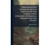 Urkunden Und ActenstÃ1/4cke Zur Geschichte Der Verhältnisse Zwischen Ã-sterreich, Ungern Und Der Pforte