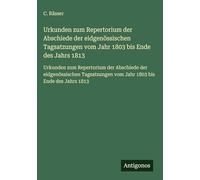 Urkunden zum Repertorium der Abschiede der eidgenössischen Tagsatzungen vom Jahr 1803 bis Ende des Jahrs 1813: Urkunden zum Repertorium der Abschiede ... vom Jahr 1803 bis Ende des Jahrs 1813