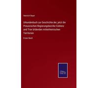 Urkundenbuch Zur Geschichte Der, Jetzt Die Preussischen Regierungsbezirke Coblenz Und Trier Bildenden Mittelrheinischen Territorien
