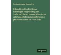 Urkundliche Geschichte der allmähligen Vergrößerung der Grafschaft Hanau von der Mitte des 13. Jahrhunderts bis zum Aussterben des gräflichen Hauses im Jahre 1736