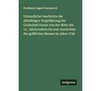 Urkundliche Geschichte der allmähligen Vergrößerung der Grafschaft Hanau von der Mitte des 13. Jahrhunderts bis zum Aussterben des gräflichen Hauses im Jahre 1736