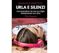 URLA E SILENZI: COMPRENDERE CIÒ CHE TUO FIGLIO ADOLESCENTE NON DICE