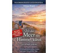 Urlaubsgeschichten: Wo das Meer den Himmel küsst - Von Sylt nach Norderney: 20 Kurzgeschichten von der Nordsee mit Insider-Fakten & Reise-Tipps.