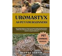 UROMASTYX AS PET FOR BEGINNERS: The Complete Beginner-to-Expert Care Guide, Feeding, Breeding, Nutrition, Habitat, Diet, Interaction, Cost, Behavior, ... Uromastyx Lizard for a Long and Healthy Life
