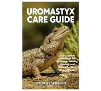 Uromastyx Care Guide: The Complete Handbook for Choosing, Housing, Feeding, and Caring for your Desert Dragon