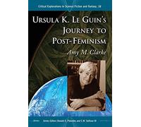 Amy M. Clarke – Ursula K. Le Guin's Journey to Post-Feminism