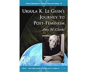 Ursula K. Le Guin's Journey to Post-feminism, Critical Explorations in Science Fiction and Fantasy Amy M. Clarke (Auteur)