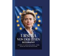 URSULA VON DER LEYEN BIOGRAPHY: Architect of a Geopolitical Europe - Power, Reform, and the Fight for the EU’s Future