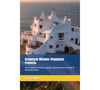 Uruguayan Wisdom: Uruguayan Proverbs: 150+ Uruguayan Proverbs, Sayings, and Quotes from the Heart of the Río de la Plata