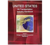 Us Air Transportation Industry Handbook Volume 1 Strategic Information And Important Regulations