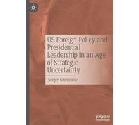 US Foreign Policy and Presidential Leadership in an Age of Strategic Uncertainty