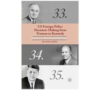 Us Foreign Policy Decision-Making From Truman To Kennedy