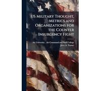 US Military Thought, Metrics and Organizations for the Counter Insurgency Fight