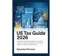 US Tax Guide 2026: Simplified Federal Filing Strategies, Income Rules, Deductions, Retirement Plannings with Compliance Insights for Individuals and Businesses