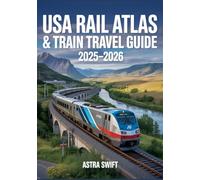 USA Rail Atlas & Train Travel Guide 2025-2026: Detailed U.S. Rail Maps, Amtrak Routes, Scenic Journeys, Itineraries, Station Stops & Travel Tips For Exploring America by Train