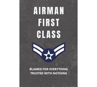 USAF Airman First Class Notebook: Funny Military Gift for A1C Promotions, Gag Gifts, or Barracks Life: Trusted with Nothing. Blamed for Everything.