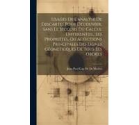Usages De L'analyse De Descartes Pour Découvrir, Sans Le Secours Du Calcul Differentiel, Les Propriétés, Ou Affections Principales Des Lignes Géometriques De Tous Les Ordres