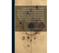Usages De L'analyse De Descartes Pour Découvrir, Sans Le Secours Du Calcul Differentiel, Les Propriétés, Ou Affections Principales Des Lignes Géometriques De Tous Les Ordres