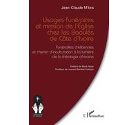 Usages funéraires et mission de l’Église chez les Baoulés de Côte d’Ivoire Funérailles chrétiennes et chemin d’inculturation à la lumière de la théologie africaine - Jean Claude M'bra - L'harmattan - 