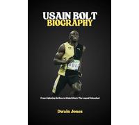 USAIN BOLT BIOGRAPHY: From Lightning Strikes to Global Glory: The Legend Unleashed