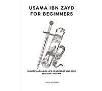 Usama ibn Zayd for Beginners: Understanding His Life, Leadership, and Role in Islamic History