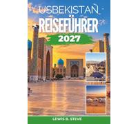 Usbekistan Reiseführer 2027: Entdecken Sie die Städte der Seidenstraße, den Registan-Platz, blau gekachelte Moscheen und alte Basare - mit praktischen Tipps für Samarkand, Bukhara und Khiva
