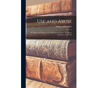 Use And Abuse; Or, Right And Wrong, In The Relations To Labour, Of Capital, Machinery, And Land