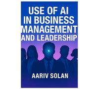 Use of AI in Business Management and Leadership: Empowering the Future of Leadership with Artificial Intelligence