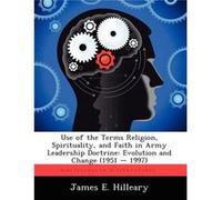 Use of the Terms Religion Spirituality and Faith in Army Leadership Doctrine Evolution and Change 1951 1997 - James E. Hilleary - Creative Media Partners James E. HillearyJames E. Hilleary (Auteur)