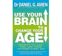 Use Your Brain to Change Your Age: Secrets to look, feel and think younger every day