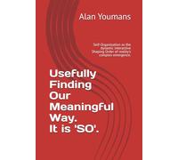 Usefully Finding Our Meaningful Way. It is 'SO'.: Self-Organization as the dynamic interactive Shaping Order of reality's complex emergence.