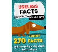 Useless facts about Dachshunds - 270 funny facts and everything a dog would never tell you