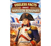 Useless Facts About Napoleon Bonaparte: 200+ curious, surprising and unbelievable facts