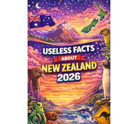 Useless Facts About New Zealand: 200+ crazy, surprising, and little-known facts about a country at the edge of the world