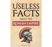 Useless Facts about the Roman Empire - 300+ facts about the Romans, their way of life, their army and their immense power
