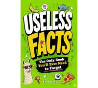 Useless Facts: The Only Book You'll Ever Need to Forget: Hundreds of Hilarious, Weird, and Random Facts for Curious Adults and Teens