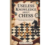 Useless knowledge about Chess: Strange Trivia, Fun Facts, and Weird History from the Lighter Side of the Game